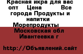 Красная икра для вас.опт. › Цена ­ 900 - Все города Продукты и напитки » Морепродукты   . Московская обл.,Ивантеевка г.